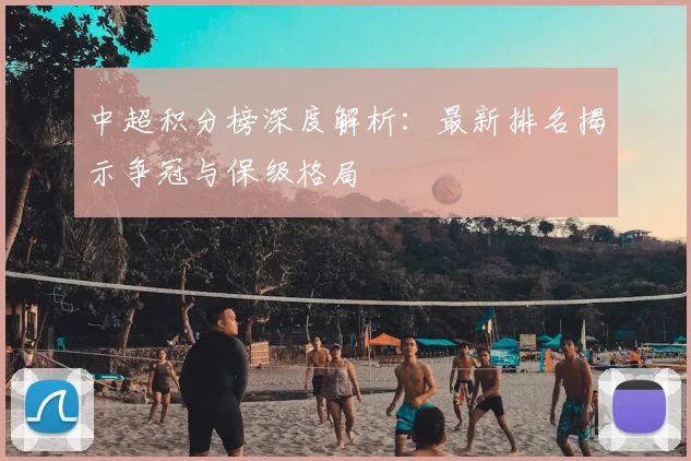 中超积分榜深度解析：最新排名揭示争冠与保级格局