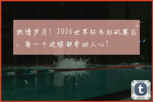 燃情岁月！2026世界杯洛杉矶赛区，每一个进球都牵动人心！