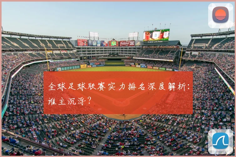全球足球联赛实力排名深度解析：谁主沉浮？