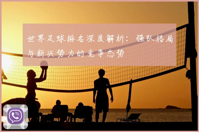 世界足球排名深度解析:强队格局与新兴势力的竞争态势