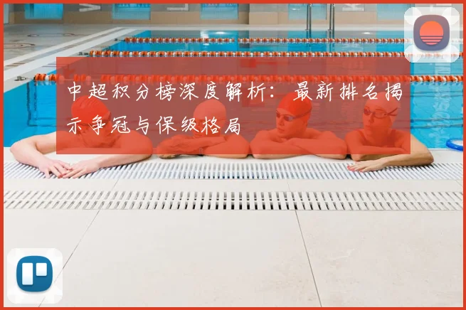 中超积分榜深度解析：最新排名揭示争冠与保级格局