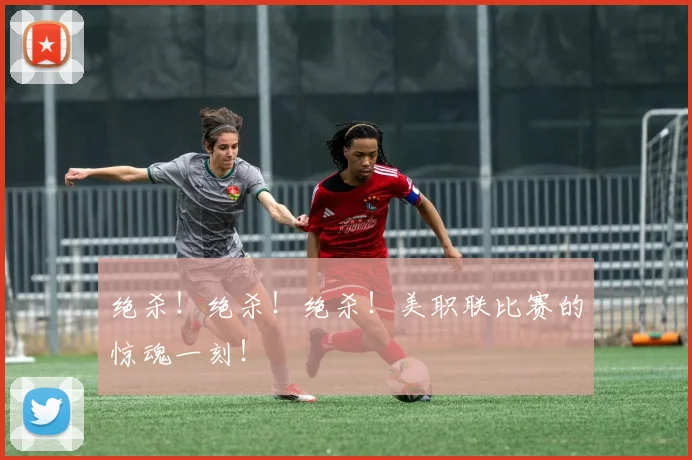 绝杀！绝杀！绝杀！美职联比赛的惊魂一刻！