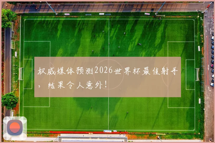 权威媒体预测2026世界杯最佳射手,结果令人意外!