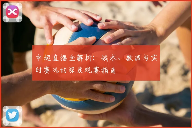 中超直播全解析：战术、数据与实时赛况的深度观赛指南