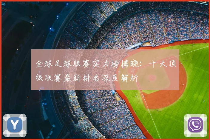 全球足球联赛实力榜揭晓:十大顶级联赛最新排名深度解析
