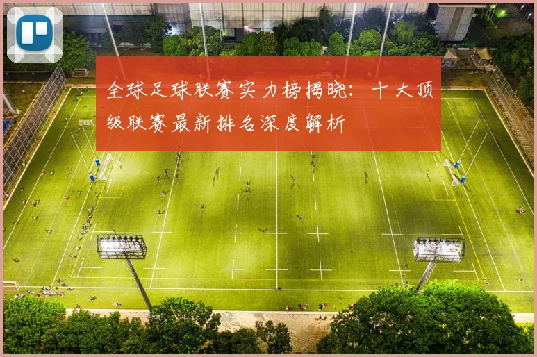 全球足球联赛实力榜揭晓:十大顶级联赛最新排名深度解析