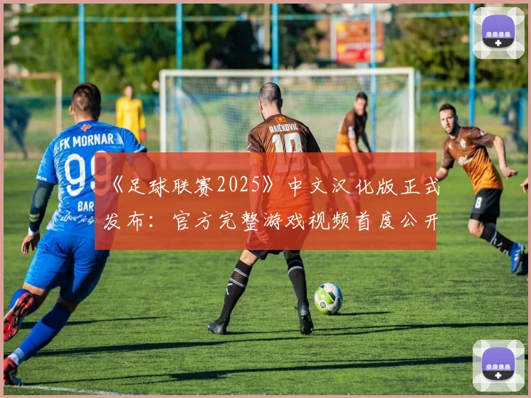 《足球联赛2025》中文汉化版正式发布:官方完整游戏视频首度公开