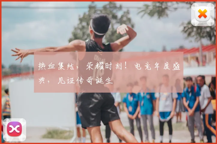 热血集结,荣耀时刻!电竞年度盛典,见证传奇诞生