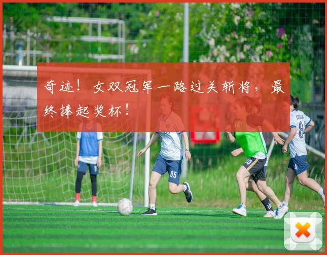 奇迹!女双冠军一路过关斩将,最终捧起奖杯!