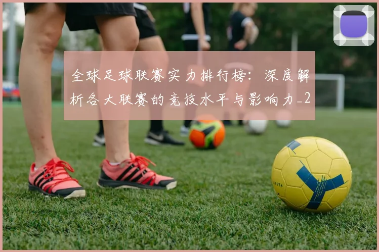 全球足球联赛实力排行榜:深度解析各大联赛的竞技水平与影响力_20260611132548