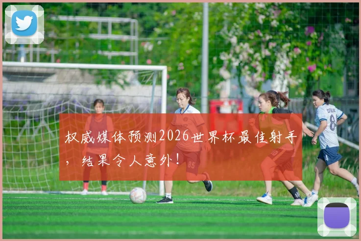 权威媒体预测2026世界杯最佳射手,结果令人意外!